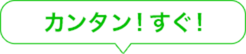  カンタン！すぐ！
